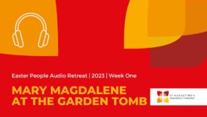 Header image presenting the audio retreat episode. The header reads: Easter People Audio Retreat - 2023 - Week One - Mary Magdalene at the garden tomb.